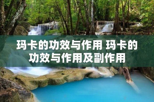 玛卡的功效与作用 玛卡的功效与作用及副作用
