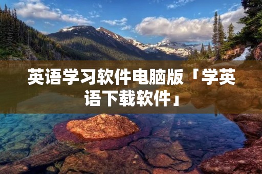 英语学习软件电脑版「学英语下载软件」