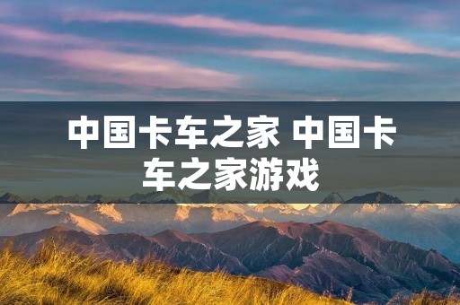 中国卡车之家 中国卡车之家游戏 中国卡车之家 中国卡车之家游戏