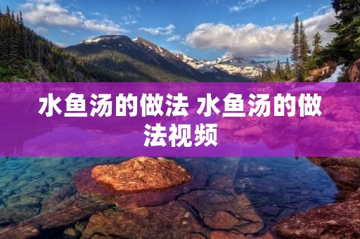 水鱼汤的做法 水鱼汤的做法视频