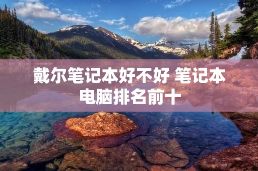 戴尔笔记本好不好 笔记本电脑排名前十