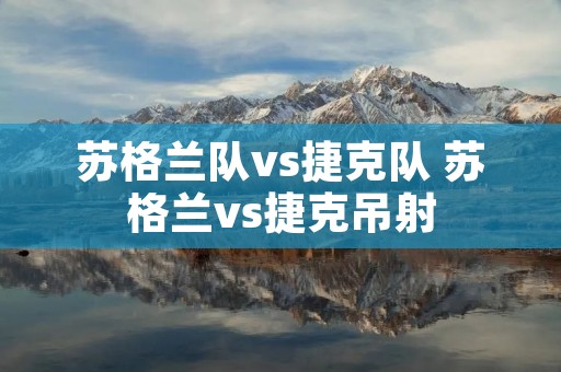 苏格兰队vs捷克队 苏格兰vs捷克吊射 苏格兰队vs捷克队 苏格兰vs捷克吊射