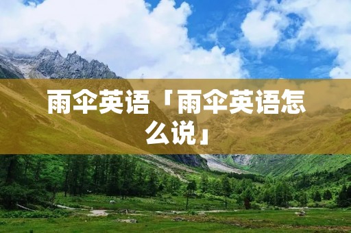 雨伞英语「雨伞英语怎么说」 雨伞英语「雨伞英语怎么说」