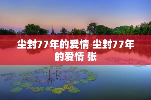 尘封77年的爱情 尘封77年的爱情 张