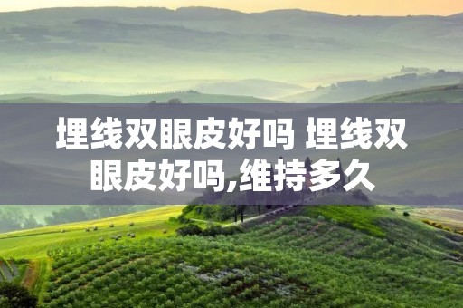 埋线双眼皮好吗 埋线双眼皮好吗,维持多久 埋线双眼皮好吗 埋线双眼皮好吗,维持多久
