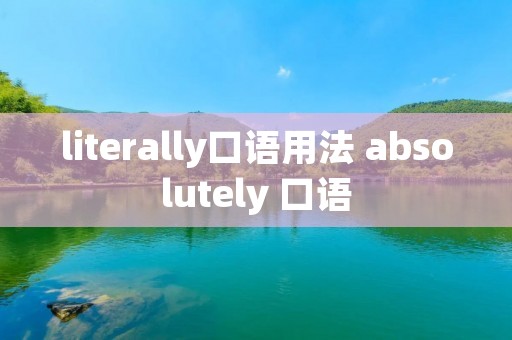 literally口语用法 absolutely 口语