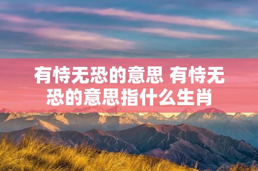 有恃无恐的意思 有恃无恐的意思指什么生肖