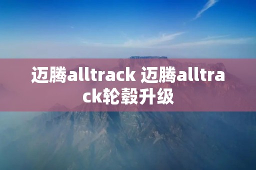 迈腾alltrack 迈腾alltrack轮毂升级 迈腾alltrack 迈腾alltrack轮毂升级