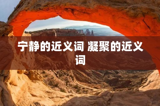 宁静的近义词 凝聚的近义词