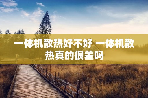 一体机散热好不好 一体机散热真的很差吗 一体机散热好不好 一体机散热真的很差吗