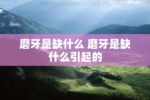 磨牙是缺什么 磨牙是缺什么引起的