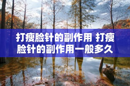 打瘦脸针的副作用 打瘦脸针的副作用一般多久出现