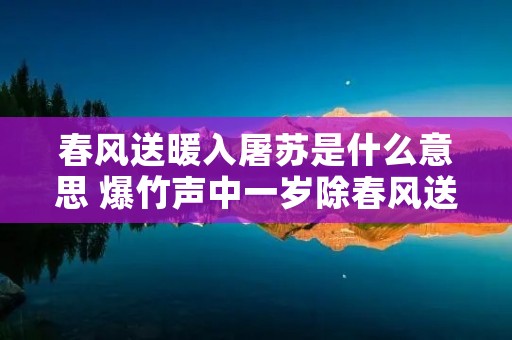 春风送暖入屠苏是什么意思 爆竹声中一岁除春风送暖入屠苏是什么意思 春风送暖入屠苏是什么意思 爆竹声中一岁除春风送暖入屠苏是什么意思