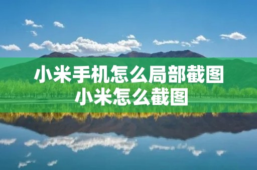 小米手机怎么局部截图 小米怎么截图