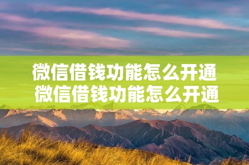 微信借钱功能怎么开通 微信借钱功能怎么开通 微粒