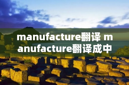 manufacture翻译 manufacture翻译成中文