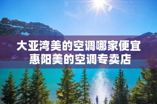 大亚湾美的空调哪家便宜 惠阳美的空调专卖店