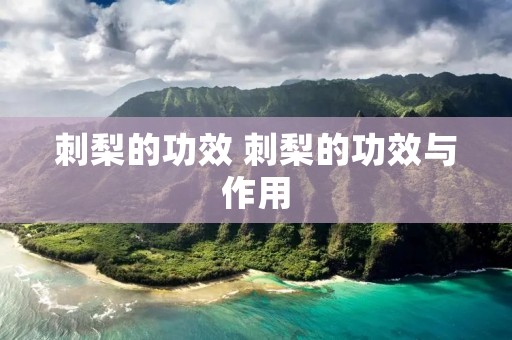 刺梨的功效 刺梨的功效与作用