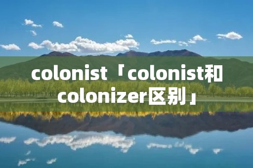 colonist「colonist和colonizer区别」 colonist「colonist和colonizer区别」
