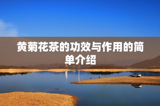 黄菊花茶的功效与作用的简单介绍 黄菊花茶的功效与作用的简单介绍