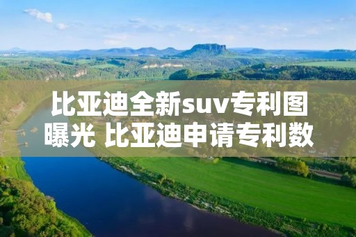 比亚迪全新suv专利图曝光 比亚迪申请专利数