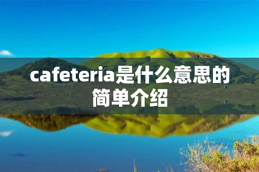 cafeteria是什么意思的简单介绍 cafeteria是什么意思的简单介绍
