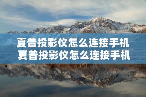 夏普投影仪怎么连接手机 夏普投影仪怎么连接手机热点