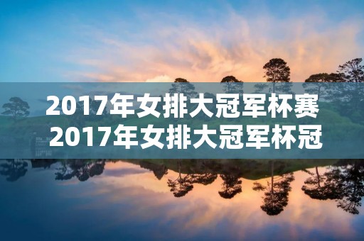 2017年女排大冠军杯赛 2017年女排大冠军杯冠军 2017年女排大冠军杯赛 2017年女排大冠军杯冠军