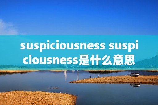suspiciousness suspiciousness是什么意思