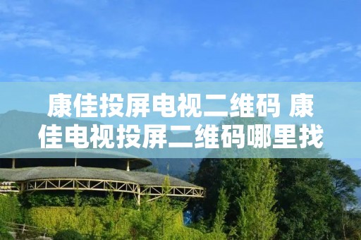 康佳投屏电视二维码 康佳电视投屏二维码哪里找