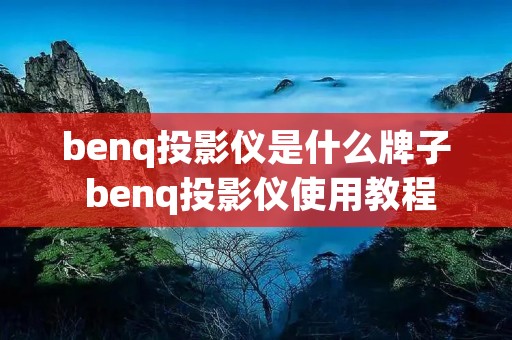 benq投影仪是什么牌子 benq投影仪使用教程