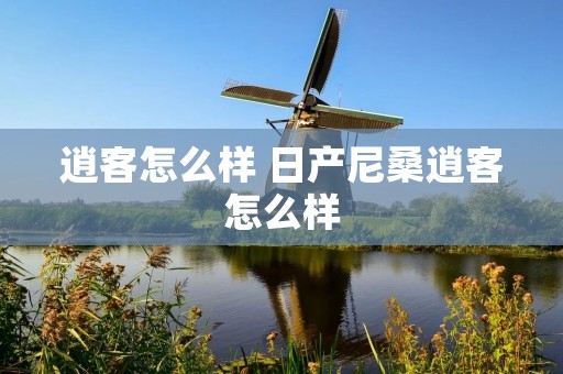 逍客怎么样 日产尼桑逍客怎么样