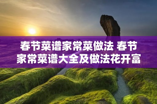 春节菜谱家常菜做法 春节家常菜谱大全及做法花开富贵