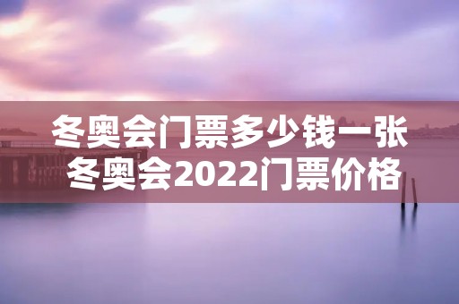冬奥会门票多少钱一张 冬奥会2022门票价格 冬奥会门票多少钱一张 冬奥会2022门票价格