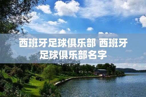 西班牙足球俱乐部 西班牙足球俱乐部名字