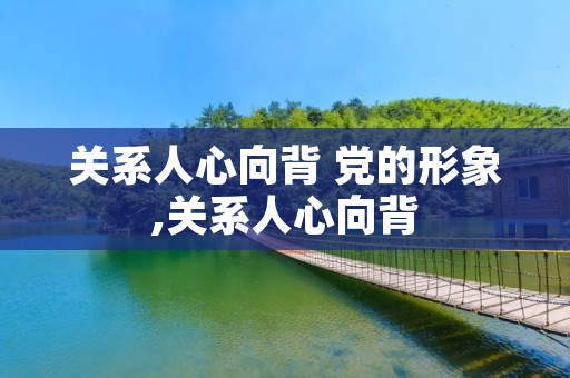 关系人心向背 党的形象,关系人心向背