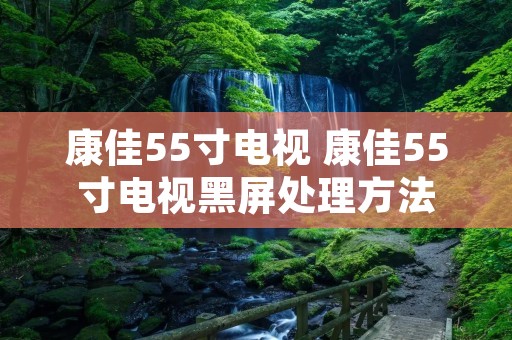 康佳55寸电视 康佳55寸电视黑屏处理方法