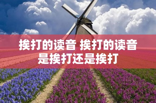 挨打的读音 挨打的读音是挨打还是挨打