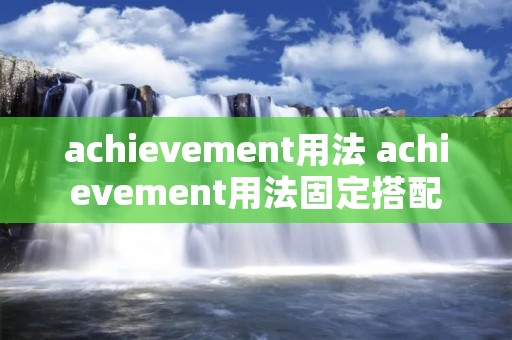 achievement用法 achievement用法固定搭配 achievement用法 achievement用法固定搭配