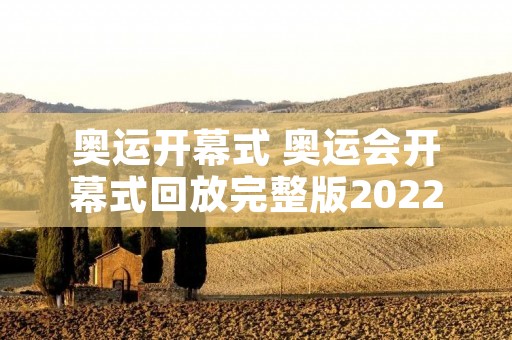 奥运开幕式 奥运会开幕式回放完整版2022