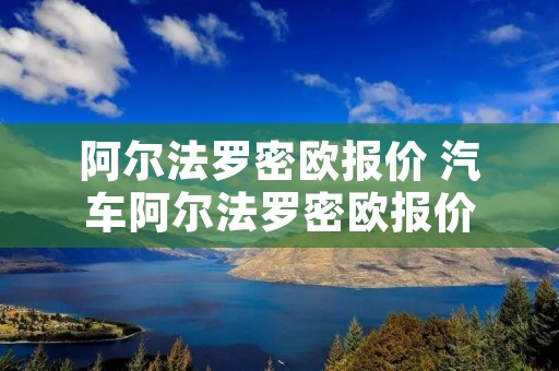 阿尔法罗密欧报价 汽车阿尔法罗密欧报价 阿尔法罗密欧报价 汽车阿尔法罗密欧报价