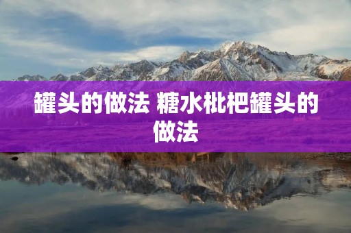 罐头的做法 糖水枇杷罐头的做法 罐头的做法 糖水枇杷罐头的做法