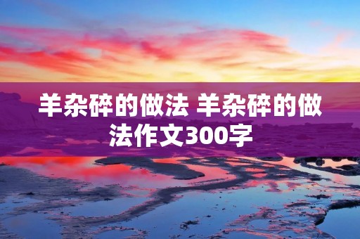 羊杂碎的做法 羊杂碎的做法作文300字
