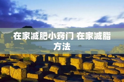 在家减肥小窍门 在家减脂方法 在家减肥小窍门 在家减脂方法