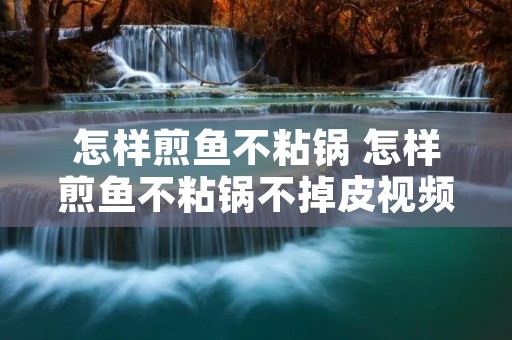 怎样煎鱼不粘锅 怎样煎鱼不粘锅不掉皮视频