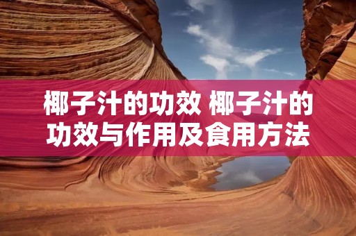 椰子汁的功效 椰子汁的功效与作用及食用方法 椰子汁的功效 椰子汁的功效与作用及食用方法