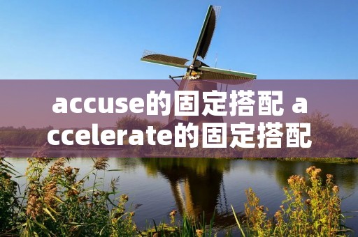 accuse的固定搭配 accelerate的固定搭配