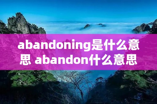 abandoning是什么意思 abandon什么意思怎么读