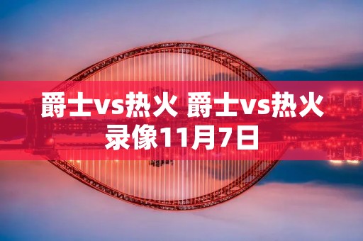 爵士vs热火 爵士vs热火录像11月7日
