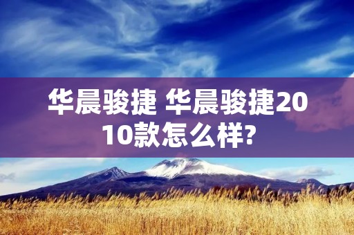 华晨骏捷 华晨骏捷2010款怎么样?